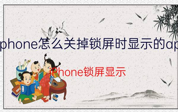 iphone怎么关掉锁屏时显示的app iPhone锁屏显示